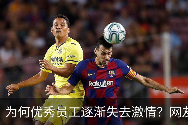 为何优秀员工逐渐失去激情？网友分享引起广泛共鸣