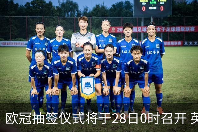 欧冠抽签仪式将于28日0时召开 英超五强与西班牙豪门力争巴黎