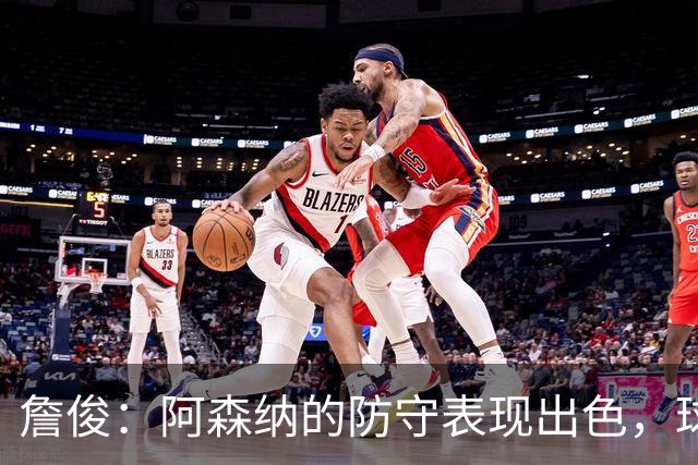 詹俊：阿森纳的防守表现出色，球队精神值得称赞，拉亚荣膺最佳球员